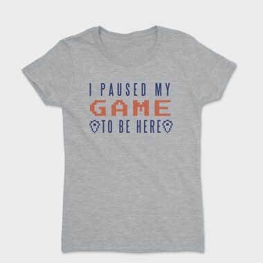 I Paused My Game To Be Here, Women's T-Shirt