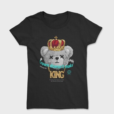 A Crown Doesnt Make You King Teddy, Women's T-Shirt