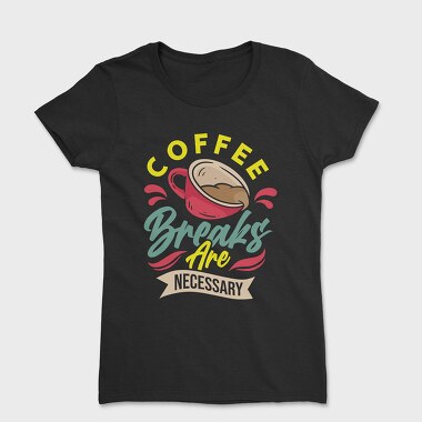 Coffee Breaks Are Necessary, Women's T-Shirt