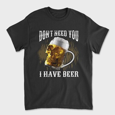 Dont Need You I Have Beer, Unisex Men's T-Shirt