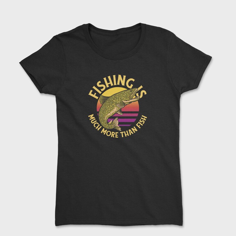 Fishing Is Much More Than Fish, Women's T-Shirt