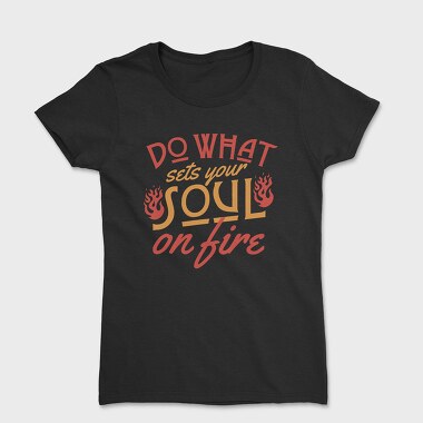 Do What Set Your Soul on Fire, Women's T-Shirt